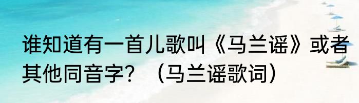 谁知道有一首儿歌叫《马兰谣》或者其他同音字？（马兰谣歌词）