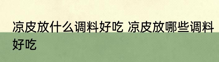 凉皮放什么调料好吃 凉皮放哪些调料好吃