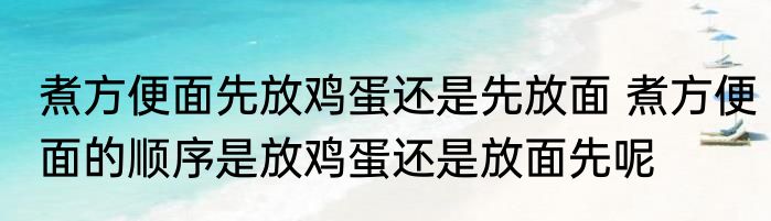 煮方便面先放鸡蛋还是先放面 煮方便面的顺序是放鸡蛋还是放面先呢