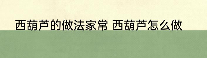 西葫芦的做法家常 西葫芦怎么做