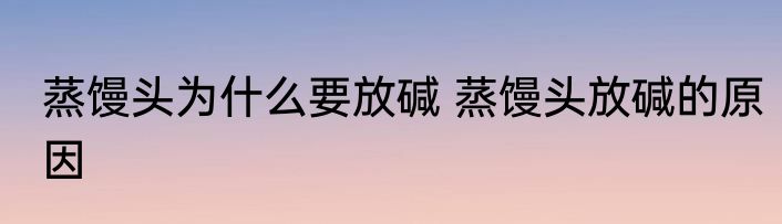 蒸馒头为什么要放碱 蒸馒头放碱的原因