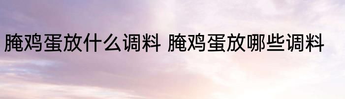腌鸡蛋放什么调料 腌鸡蛋放哪些调料