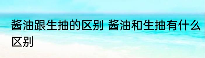 酱油跟生抽的区别 酱油和生抽有什么区别