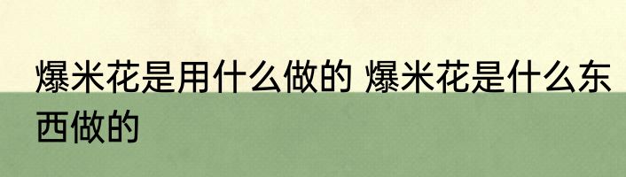 爆米花是用什么做的 爆米花是什么东西做的