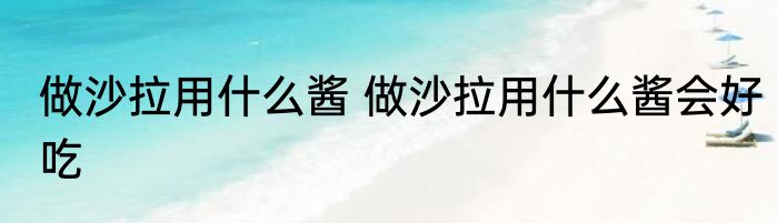 做沙拉用什么酱 做沙拉用什么酱会好吃