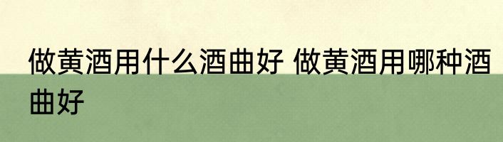 做黄酒用什么酒曲好 做黄酒用哪种酒曲好