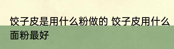 饺子皮是用什么粉做的 饺子皮用什么面粉最好