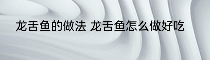 龙舌鱼的做法 龙舌鱼怎么做好吃