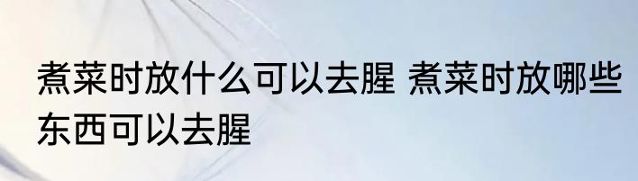 煮菜时放什么可以去腥 煮菜时放哪些东西可以去腥