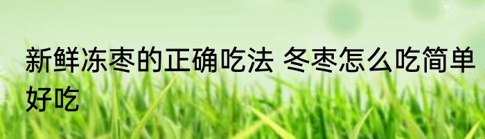 新鲜冻枣的正确吃法 冬枣怎么吃简单好吃