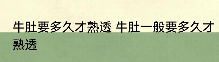 牛肚要多久才熟透 牛肚一般要多久才熟透