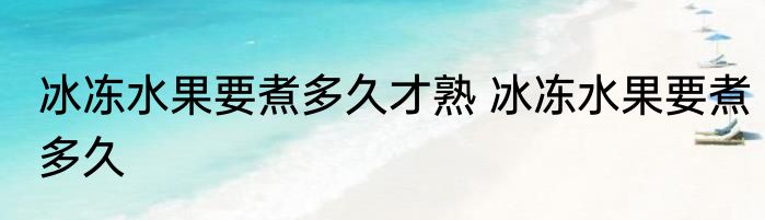 冰冻水果要煮多久才熟 冰冻水果要煮多久
