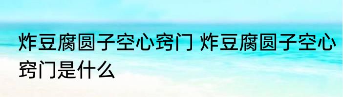 炸豆腐圆子空心窍门 炸豆腐圆子空心窍门是什么