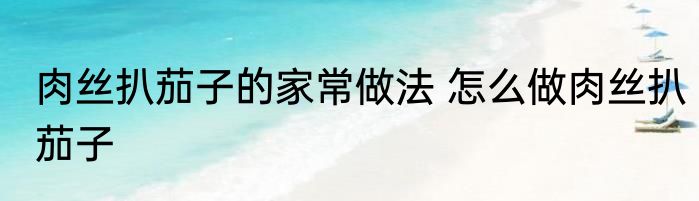肉丝扒茄子的家常做法 怎么做肉丝扒茄子