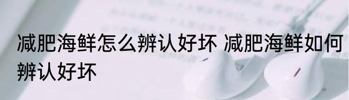 减肥海鲜怎么辨认好坏 减肥海鲜如何辨认好坏