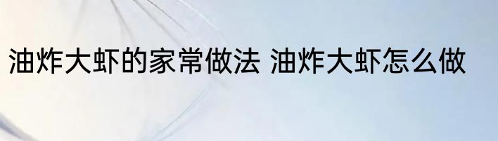 油炸大虾的家常做法 油炸大虾怎么做