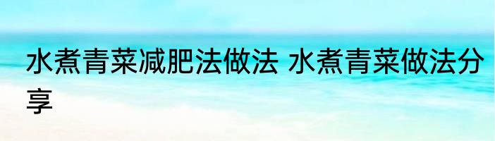 水煮青菜减肥法做法 水煮青菜做法分享