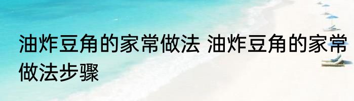 油炸豆角的家常做法 油炸豆角的家常做法步骤