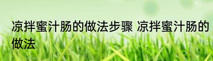 凉拌蜜汁肠的做法步骤 凉拌蜜汁肠的做法