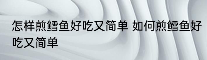 怎样煎鳕鱼好吃又简单 如何煎鳕鱼好吃又简单