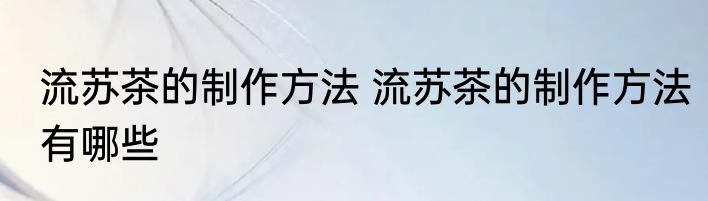 流苏茶的制作方法 流苏茶的制作方法有哪些