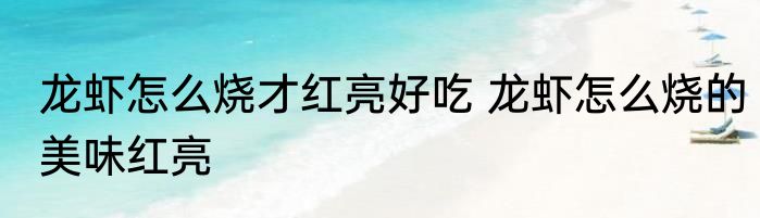 龙虾怎么烧才红亮好吃 龙虾怎么烧的美味红亮