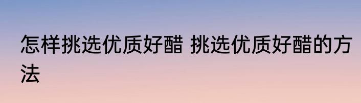 怎样挑选优质好醋 挑选优质好醋的方法