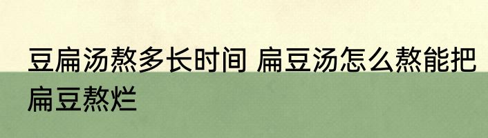 豆扁汤熬多长时间 扁豆汤怎么熬能把扁豆熬烂