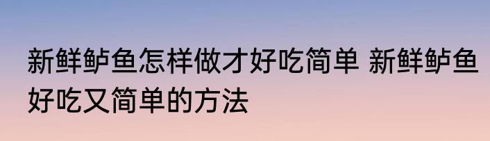 新鲜鲈鱼怎样做才好吃简单 新鲜鲈鱼好吃又简单的方法