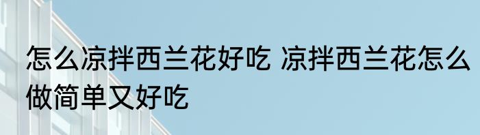 怎么凉拌西兰花好吃 凉拌西兰花怎么做简单又好吃
