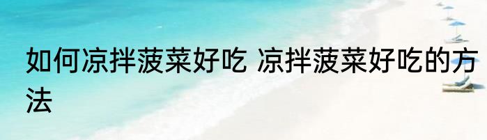 如何凉拌菠菜好吃 凉拌菠菜好吃的方法