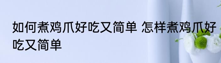 如何煮鸡爪好吃又简单 怎样煮鸡爪好吃又简单