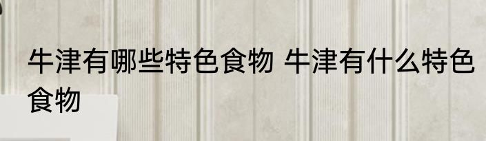 牛津有哪些特色食物 牛津有什么特色食物