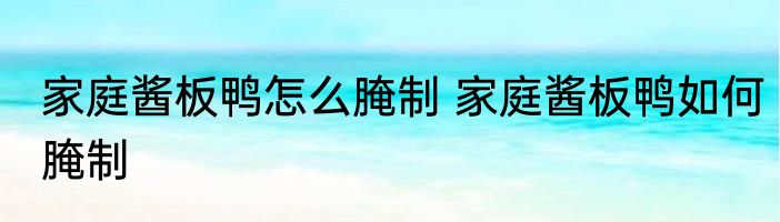 家庭酱板鸭怎么腌制 家庭酱板鸭如何腌制