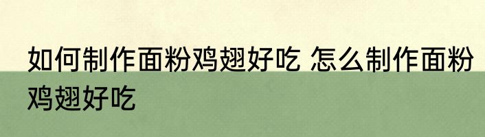 如何制作面粉鸡翅好吃 怎么制作面粉鸡翅好吃
