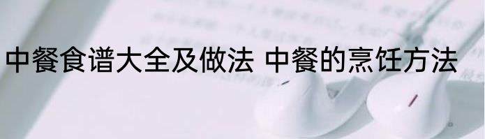 中餐食谱大全及做法 中餐的烹饪方法