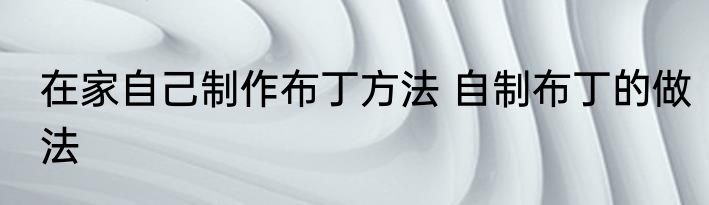 在家自己制作布丁方法 自制布丁的做法