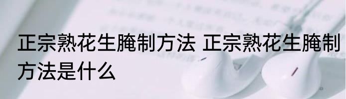 正宗熟花生腌制方法 正宗熟花生腌制方法是什么