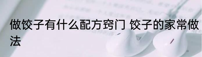 做饺子有什么配方窍门 饺子的家常做法