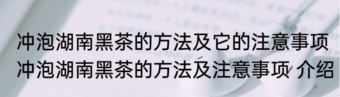 冲泡湖南黑茶的方法及它的注意事项 冲泡湖南黑茶的方法及注意事项 介绍