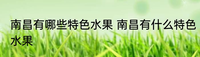 南昌有哪些特色水果 南昌有什么特色水果