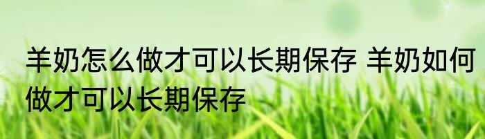 羊奶怎么做才可以长期保存 羊奶如何做才可以长期保存