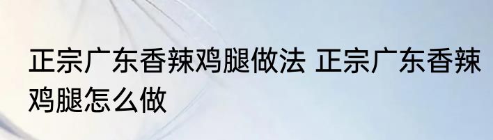 正宗广东香辣鸡腿做法 正宗广东香辣鸡腿怎么做