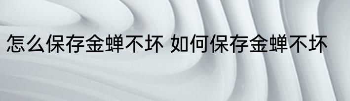 怎么保存金蝉不坏 如何保存金蝉不坏