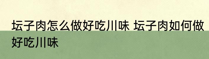 坛子肉怎么做好吃川味 坛子肉如何做好吃川味