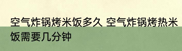 空气炸锅烤米饭多久 空气炸锅烤热米饭需要几分钟