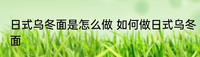 日式乌冬面是怎么做 如何做日式乌冬面