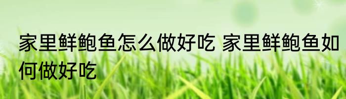 家里鲜鲍鱼怎么做好吃 家里鲜鲍鱼如何做好吃