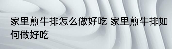 家里煎牛排怎么做好吃 家里煎牛排如何做好吃