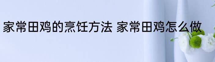 家常田鸡的烹饪方法 家常田鸡怎么做